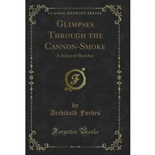Glimpses Through the Cannon-Smoke: A Series of Sketches (Classic Reprint)
