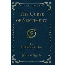 The Curse of Sentiment (Classic Reprint)
