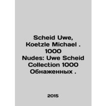 Scheid Uwe, Koetzle Michael. 1000 Nudes: Uwe Scheid Collection 1000 Nudes. In Ru