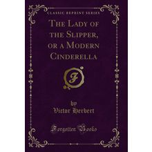 The Lady of the Slipper, or a Modern Cinderella (Classic Reprint)