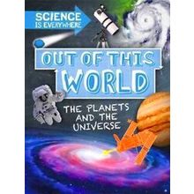 Out Of This World The Planets And Universe Science Is Everywhere