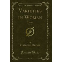 Varieties in Woman, Vol. 1 of 3: A Novel (Classic Reprint)
