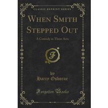 When Smith Stepped Out: A Comedy in Three Acts (Classic Reprint)