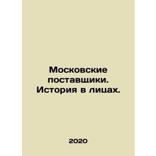 Moscow suppliers. History in faces. In Russian /Moskovskie postavshchiki. Isto