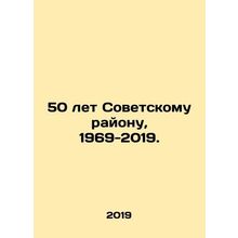 50 years of the Soviet region, 1969-2019. In Russian /50 let Sovetskomu rayonu,