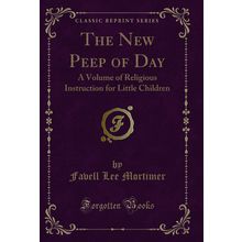 The New Peep of Day: A Volume of Religious Instruction for Little Children