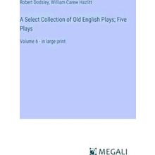 A Select Collection of Old English Plays;Five Plays