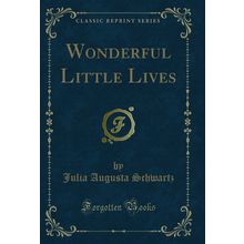 Wonderful Little Lives (Classic Reprint)