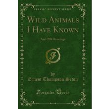 Wild Animals I Have Known: And 200 Drawings (Classic Reprint)