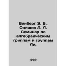 Winberg E. B., Onischik A. L. Seminar on Algebraic and Lee Groups. In Russian