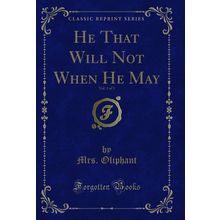 He That Will Not When He May, Vol. 3 of 3 (Classic Reprint)