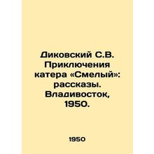 Dikovsky S.V. Boat Adventures: Brave: Stories. Vladivostok, 1950. /Dikovskiy S.