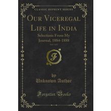 Our Viceregal Life in India, Vol. 1 of 2: Selections From My Journal, 1884-1888