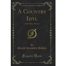 A Country Idyl: And Other Stories (Classic Reprint)