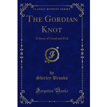 The Gordian Knot: A Story of Good and Evil (Classic Reprint)