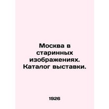 Moscow in Ancient Images. Exhibition Catalogue. In Russian /Moskva v starinnykh