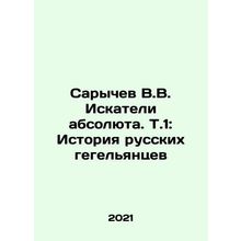 Sarychev V.V. Seekers of the Absolute. V.1: The History of Russian Hegelians In