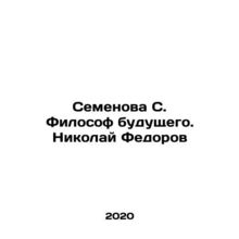 Semyonova S. The Philosopher of the Future. Nikolai Fedorov In Russian /Semenov