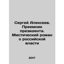 Sergei Alexeev. The Successor of the President: A Mystic Novel About Russian Po