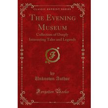 The Evening Museum: Collection of Deeply Interesting Tales and Legends