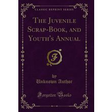 The Juvenile Scrap-Book, and Youth's Annual (Classic Reprint)