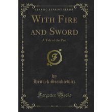 With Fire and Sword: A Tale of the Past (Classic Reprint)