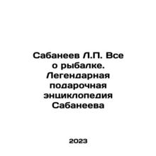 Sabaneev L.P. All about fishing. Sabaneevs legendary gift encyclopedia In Russi