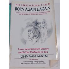 Born Again & Again: How Reincarnation Occurs and What It Means to You