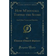 How M'dougall Topped the Score: And Other Verses and Sketches (Classic Reprint)
