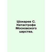 Shokarev S. The catastrophe of the Kingdom of Moscow. In Russian /Shokarev S. K