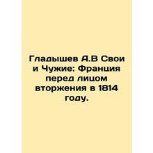 Gladyshev A.V His and Aliens: France in the Face of Invasion in 1814. In Russia