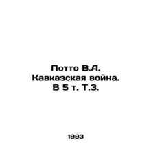 Potto V.A. The Caucasus War In Russian /Potto V.A. Kavkazskaya voyna. V 5 t. T.
