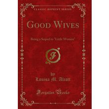 Good Wives: Being a Sequel to "Little Women" (Classic Reprint)
