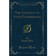 The Instinct of Step-Fatherhood (Classic Reprint)