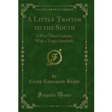 A Little Traitor to the South: A War-Time Comedy, With a Tragic Interlude