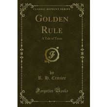 Golden Rule: A Tale of Texas (Classic Reprint)