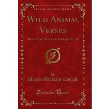 Wild Animal Verses: Made at the New York Zoological Park (Classic Reprint)