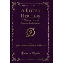 A Bitter Heritage: A Modern Story of Love and Adventure (Classic Reprint)