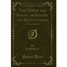The North and South, or Slavery and Its Contrasts: A Tale of Real Life