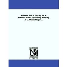 Wilhelm Tell. A Play by Fr. V. Schiller. With Explanatory Notes by J.C. Oehlschl