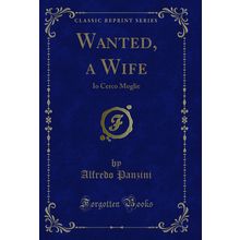 Wanted, a Wife: Io Cerco Moglie (Classic Reprint)