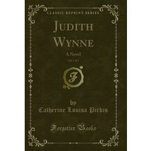 Judith Wynne, Vol. 1 of 3: A Novel (Classic Reprint)