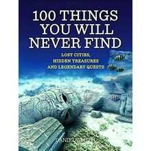 100 Things You Will Never Find; Lost Cities, Hidden Treasures, and Legendary Que