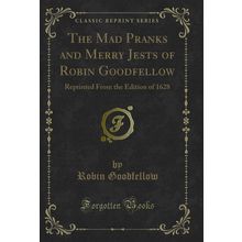 The Mad Pranks and Merry Jests of Robin Goodfellow (Classic Reprint)