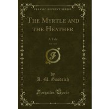The Myrtle and the Heather, Vol. 1 of 2: A Tale (Classic Reprint)