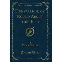 Dunvarlich, or Round About the Bush (Classic Reprint)