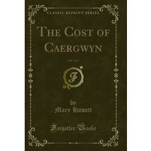 The Cost of Caergwyn, Vol. 1 of 3 (Classic Reprint)