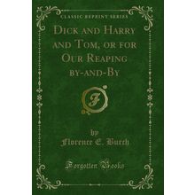 Dick and Harry and Tom, or for Our Reaping by-and-By (Classic Reprint)