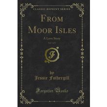 From Moor Isles, Vol. 1 of 3: A Love Story (Classic Reprint)