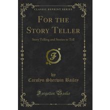 For the Story Teller: Story Telling and Stories to Tell (Classic Reprint)